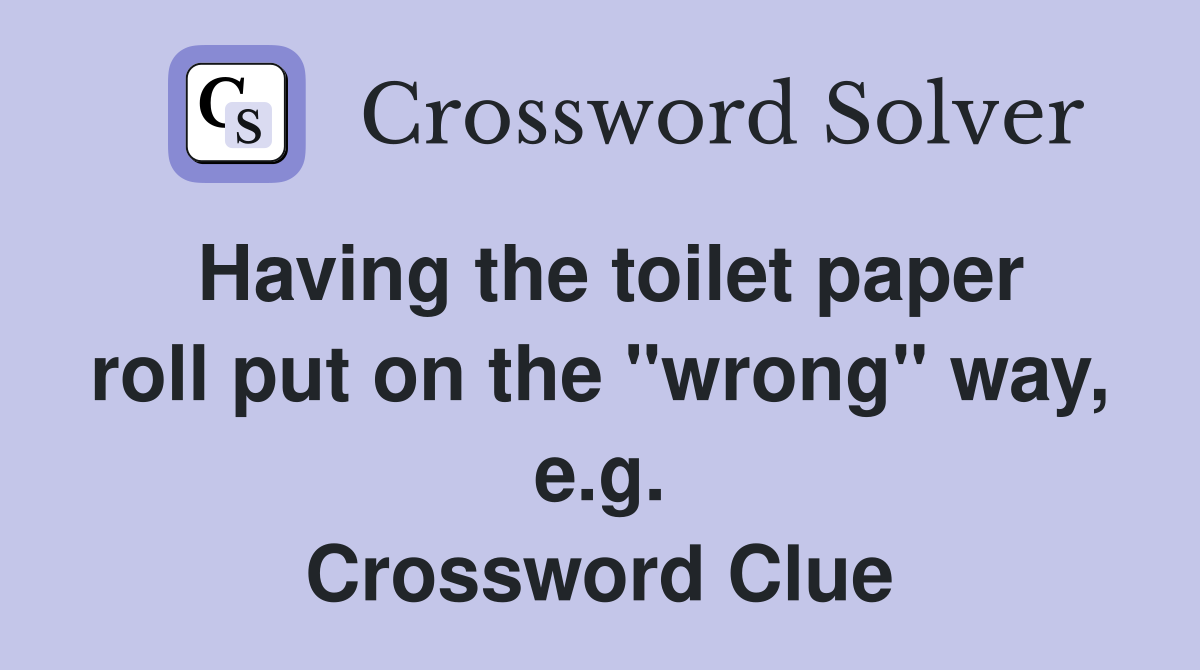 Having the toilet paper roll put on the "wrong" way, e.g. Crossword